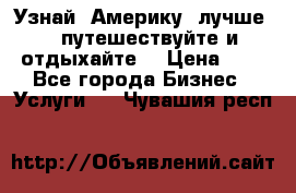   Узнай  Америку  лучше....путешествуйте и отдыхайте  › Цена ­ 1 - Все города Бизнес » Услуги   . Чувашия респ.